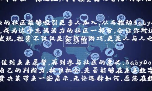   深入了解BabyDoge币：未来数字货币的崛起 /   
 guanjianci BabyDoge, 虚拟币, 数字货币, 加密货币 /guanjianci 

一、什么是BabyDoge币？
在如今这个瞬息万变的数字货币市场，许多新兴币种如雨后春笋般冒出。其中，BabyDoge币无疑是一个抢眼的明星。它以其可爱的名字和有趣的社区文化，吸引了大量投资者的关注。
BabyDoge币于2021年诞生，它是建立在Binance Smart Chain（币安智能链）上的一款加密货币，旨在推广“对狗狗币（Dogecoin）的爱”。这款虚拟币的一个显著特点是其强烈的社区导向。开发者通过社交媒体和社区活动，鼓励人们参与到这一新兴币种中来。

二、BabyDoge币的核心价值
你是不是也在想，为什么BabyDoge能在众多虚拟币中脱颖而出？其核心价值有几个方面。
首先，它在交易时可以为持有者提供现金返还的机会。任何持有BabyDoge币的人，都会在每次交易中获得一定比例的代币作为奖励。这种机制有效地鼓励了用户持有该币，而不是频繁交易，从而提升整个社区的稳定性。
其次，BabyDoge试图通过慈善活动来提升其品牌形象。它经常发起与动物保护相关的捐助活动，这一举措不仅增强了用户的参与感，还为其吸引了那些关注社会责任的投资者。

三、如何购买BabyDoge币
随着BabyDoge币的人气上升，越来越多的人希望能够投资这一数字货币。那么，如何购买BabyDoge币呢？
首先，投资者需要一个加密货币钱包和一串可以进行交易的加密货币，比如以太坊（ETH）或币安币（BNB）。接下来，你可以在一些去中心化交易所（DEX）上，例如PancakeSwap，通过连接你的钱包进行交易。
值得注意的是，虽然交易过程相对简单，但在投资前了解市场动态和技术分析是非常重要的。你是不是觉得，仅凭直觉去购买一种虚拟币是不够理智的？

四、BabyDoge币的未来展望
当你说到BabyDoge币的未来时，许多人会激动地谈论它的潜力。那么，BabyDoge币的未来究竟如何呢？
一方面，BabyDoge币目前的市值尚小，这给了它广阔的上涨空间。随着更多人了解和接受这一币种，其市场价值有望提高。另一方面，随着越来越多的狗狗币替代品涌现，BabyDoge也面临着激烈的市场竞争。
想象一下，如果BabyDoge能够持续扩展其社区，增加更多的用户和交易量，它将真正有可能在加密货币行业中占据一席之地。对于投资者而言，如何抓住这个机会与风险之间的平衡显得尤为重要。

五、参与BabyDoge社区的意义
在投资BabyDoge币的同时，参与其社区活动也是一种值得关注的体验。社区文化是其成功的关键之一，强大的社区能够吸引更多人加入，从而推动BabyDoge币的进一步发展。
加入社区不仅可以获取最新的市场动态，还能参与到各种活动中，例如线上讨论和社区投票。你是不是觉得，成为这个充满活力的社区一部分，会让你对这份投资有更深的理解和信任？
此外，许多持币者通过社交媒体分享自己的看法，互相鼓励，形成了一个强大的支持网络。这个过程中，你会发现，投资不仅仅是金钱的游戏，更是人与人之间的互动和情感传递。

六、总结与建议
在这个以技术为驱动的时代，BabyDoge币以其独特的文化和激励机制赢得了越来越多的关注。从其核心价值到未来展望，再到参与社区的意义，BabyDoge币展现了数字货币市场的无限可能性。
对于有意投资BabyDoge币的人来说，关键是保持警惕，充分了解市场动态以及潜在的风险。同时，也要相信自己的判断力，抓住机会。是否能够在未来数字货币的浪潮中把握住这颗“新星”？
最后，不论你是坚定的支持者，还是一名审慎的投资者，BabyDoge币都值得一试。希望这篇文章能为你的投资决策带来一些启示。无论选择如何，愿您在数字货币的海洋中畅游自如！
