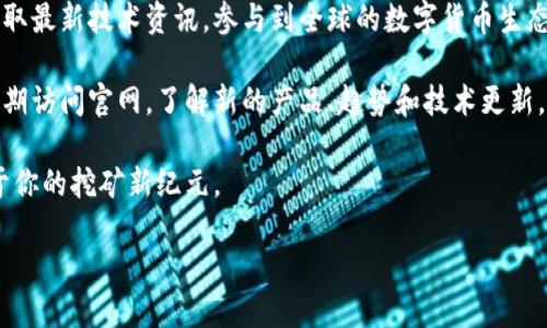   比特大陆官方网站：挖掘数字货币的未来之路 / 

 guanjianci 比特大陆, 官方网站, 数字货币, 挖矿设备 /guanjianci 

比特大陆：领航数字货币的先锋
在数字货币的世界中，比特大陆（Bitmain）无疑是一颗耀眼的明星。作为全球领先的数字货币矿机制造商，比特大陆不仅在矿机研发上取得了举世瞩目的成就，还在区块链技术和数字货币领域持续引领潮流。你是不是也对比特大陆的官网充满好奇，想知道在这里你能找到什么呢？

访问官方网站，了解最新动态
比特大陆的官方网站是获取公司最新动态及产品信息的重要途径。在官网，你可以找到最新发布的矿机型号、硬件配置以及算法信息等。比如，最新的Antminer系列矿机，不仅提高了挖矿效率，还在能耗方面做出了显著。你是否想过，如何通过选择合适的设备来提升你的挖矿收益呢？

一站式服务：支持与教程
比特大陆官网不仅是产品展示的窗口，更是用户服务的平台。用户在官网上能够找到丰富的操作指南和常见问题解答。从矿机的安装到使用，再到故障排除，官网上提供了详尽的教程和视频说明。这是否让你感觉到，拥有一台高效的矿机并不再是遥不可及的梦想？

社区与交流：参与行业讨论
比特大陆官网还设有用户论坛和社区讨论区，矿工们可以在这里分享自己的经验和见解。在这个快速发展的行业里，信息的迅速获取是成功的关键。你是否想过，通过和其他矿工的交流，来自己的挖矿策略，获取更多的灵感？

前沿技术：探索未来的无限可能
在比特大陆的网站上，你将有机会了解到公司在智能合约、区块链技术等方面的创新研究。公司不断推动技术进步，以确保在竞争激烈的市场中立于不败之地。这是否让你对于未来的数字货币储存和交易方式产生了更多的思考？

参与生态建设，共享‘矿业’盛宴
比特大陆不仅关注自身市场的拓展，更注重整个数字货币生态的建立与完善。通过官网，用户可以了解到比特大陆在促进环保、降低能耗方面所做的努力。你是否也认为，负责任的挖矿行为是我们每一个矿工应尽的义务？

市场走势预测：把握投资机会
在比特大陆官网上，你还可以找到一些市场分析报告和最新的挖矿数据。这些数据能够帮助你更好地预测市场走势，从而把握投资机会。随着市场的波动，你是否也在思考如何自己的投资组合，抓住下一个爆发点？

全球化视野：迎接全世界的挑战
比特大陆的目标不仅是成为国内市场的领军企业，更希望将自己的影响力扩展到国际市场。在官网上，可以找到关于全球业务拓展的最新信息与动态。这是否让你意识到，数字货币的未来已经是全球化的趋势，而我们每一个人都能在这个大潮中找到自己的位置？

总结：与比特大陆一起迈向未来
比特大陆官网不仅是一扇通往数字货币世界的窗户，更是连接用户与未来数字经济的桥梁。通过这个平台，用户能够获取最新技术资讯，参与到全球的数字货币生态中，提升自身的挖矿效率和投资策略。你准备好加入这个充满可能性的世界，和比特大陆一起迈向未来了吗？

无论你是一名经验丰富的矿工，还是刚入门的新手，比特大陆的官方网站都能为你提供所需的一切信息和支持。记得定期访问官网，了解新的产品、趋势和技术更新，也许下一个成功的故事就将在这里开始。

在比特大陆的官方网站上，你将发现，不仅是硬件产品的展示，更是整个数字货币生态的缩影，带领你一步一步走向属于你的挖矿新纪元。 

你准备好拥抱这个快速发展的行业，成为其中的一部分了吗？比特大陆与您同在，共同开创更美好的未来！