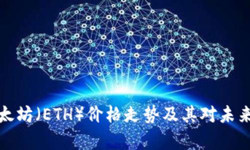 深入解析以太坊（ETH）价格走势及其对未来投资的影响
