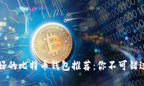 国内最好的比特币钱包推荐：你不可错过的选择
