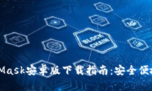 完整版MetaMask安卓版下载指南：安全便捷的加密钱包