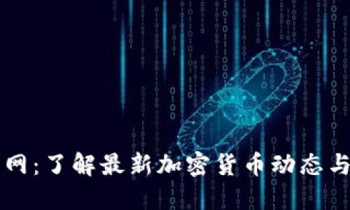 币圈新闻网：了解最新加密货币动态与交易策略