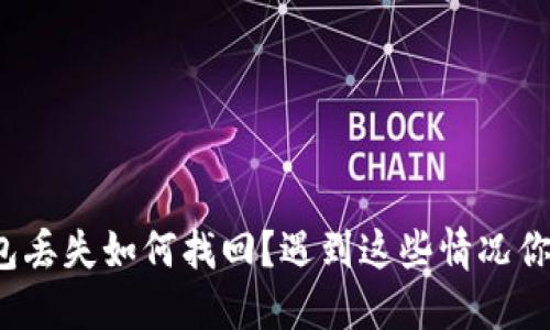 比特币钱包丢失如何找回？遇到这些情况你该怎么办？