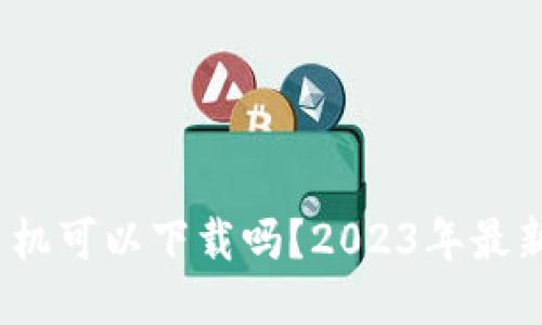 以太坊钱包手机可以下载吗？2023年最新手机APP推荐