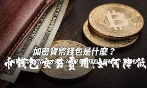深入了解比特币钱包交易费用：如何降低你的交易成本