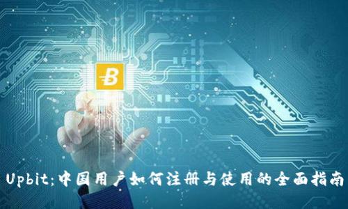 Upbit：中国用户如何注册与使用的全面指南
