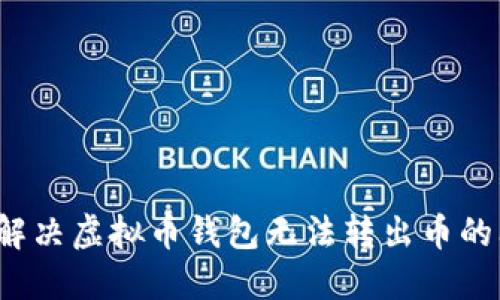 如何解决虚拟币钱包无法转出币的问题？
