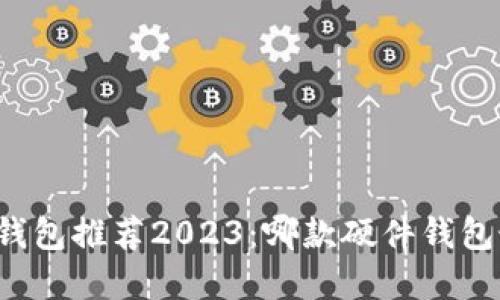 比特币硬件钱包推荐2023：哪款硬件钱包最值得投资？