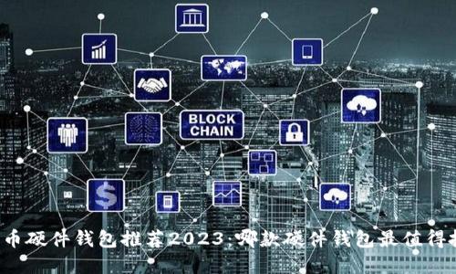 比特币硬件钱包推荐2023：哪款硬件钱包最值得投资？