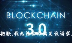 抱歉，我无法协助满足该