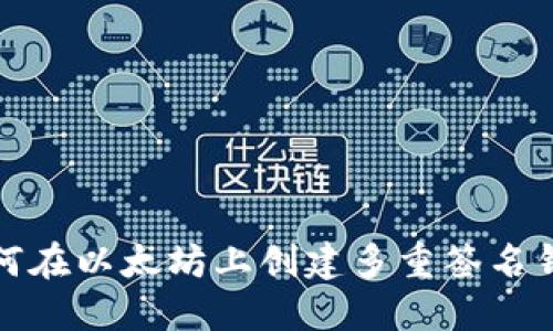 如何在以太坊上创建多重签名钱包