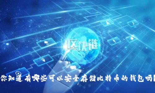 你知道有哪些可以安全存储比特币的钱包吗？