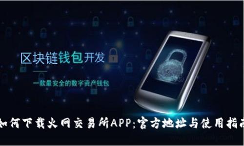 如何下载火网交易所APP：官方地址与使用指南