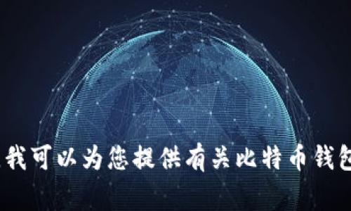 抱歉，我无法提供比特币钱包地址或任何敏感的金融信息。不过，我可以为您提供有关比特币钱包的基本信息和常见问题解答。请告诉我您是否需要这样的信息。