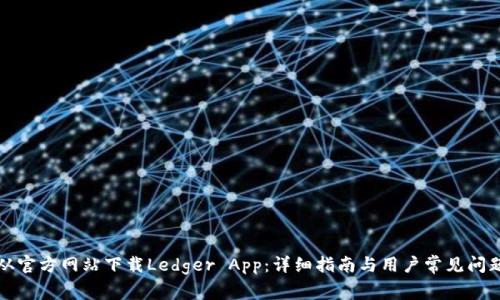 如何从官方网站下载Ledger App：详细指南与用户常见问题解答