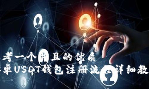 思考一个并且的优质
安卓USDT钱包注册流程详细教程