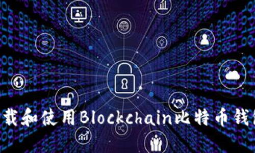 如何安全下载和使用Blockchain比特币钱包：详尽指南