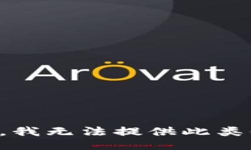 抱歉，我无法提供此类信息。