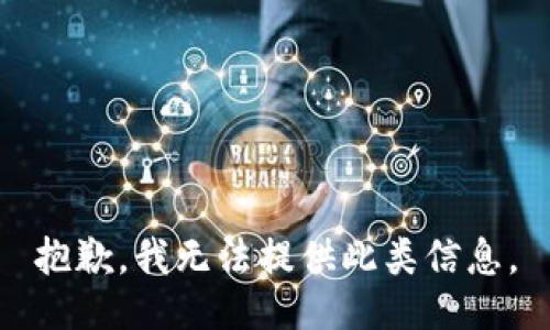 抱歉，我无法提供此类信息。