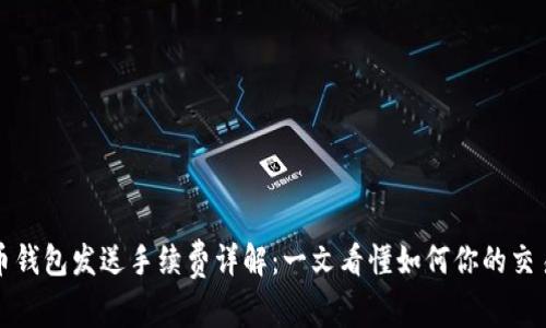 比特币钱包发送手续费详解：一文看懂如何你的交易成本