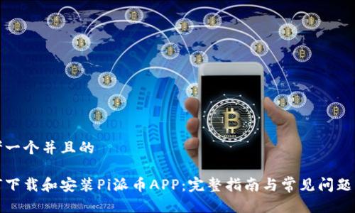 思考一个并且的

如何下载和安装Pi派币APP：完整指南与常见问题解答