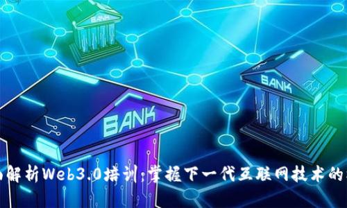 全面解析Web3.0培训：掌握下一代互联网技术的核心