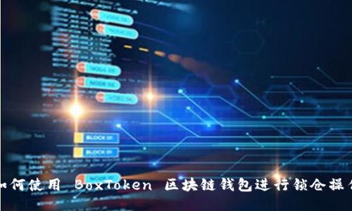 如何使用 BoxToken 区块链钱包进行锁仓操作