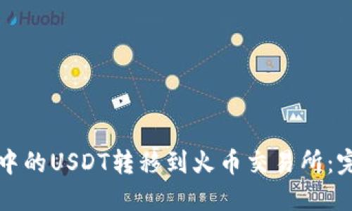 如何将钱包中的USDT转移到火币交易所：完整操作指南