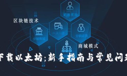 如何下载以太坊：新手指南与常见问题解答