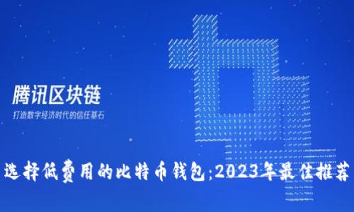 选择低费用的比特币钱包：2023年最佳推荐