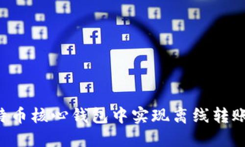 如何在比特币核心钱包中实现离线转账：全面指南