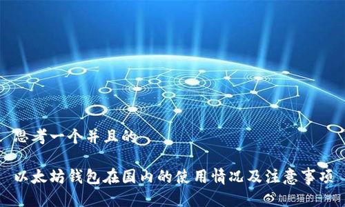 思考一个并且的

以太坊钱包在国内的使用情况及注意事项