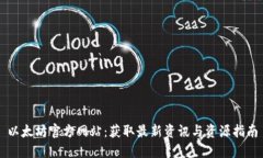 以太坊官方网站：获取最新资讯与资源指南