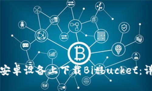 如何在安卓设备上下载Bitbucket：详细指南